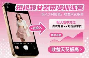 短视频女装带货训练营，投入少风险低，收益天花板高-中创网_分享创业项目_互联网资源