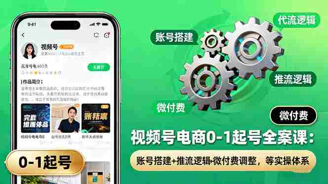 （16262期）视频号电商0-1起号全案课：账号搭建+推流逻辑+微付费调整，等实操体系-中创网_分享创业项目_互联网资源