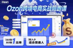 Ozon跨境电商实战陪跑课,教你从0到1出单,投入少适合普通人-中创网_分享创业项目_互联网资源