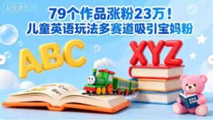 79个作品涨粉23w！儿童英语玩法多赛道吸引宝妈粉-中创网_分享创业项目_互联网资源