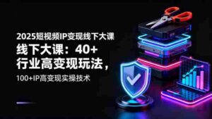 （16282期）2025短视频IP变现线下大课：40+行业高变现玩法，100+IP高变现实操技术-中创网_分享创业项目_互联网资源