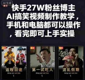 快手27W粉丝博主AI搞笑视频制作教学，手机和电脑都可以操作，看完即可上手实操-中创网_分享创业项目_互联网资源