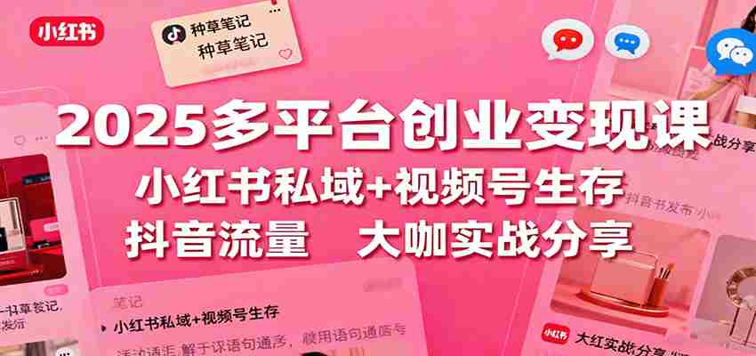 2025多平台创业变现课：小红书私域+视频号生存+抖音流量，大咖实战分享-中创网_分享创业项目_互联网资源