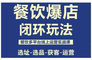 餐饮爆店闭环玩法,餐饮多平台线上运营实战课,选址-选品-获客-运营-中创网_分享创业项目_互联网资源