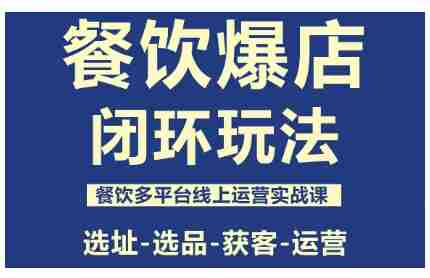 餐饮爆店闭环玩法,餐饮多平台线上运营实战课,选址-选品-获客-运营