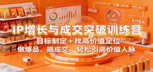 IP增长与成交突破训练营：目标制定+找高价值定位，做爆品、搞成交，轻松引高价值人脉-中创网_分享创业项目_互联网资源