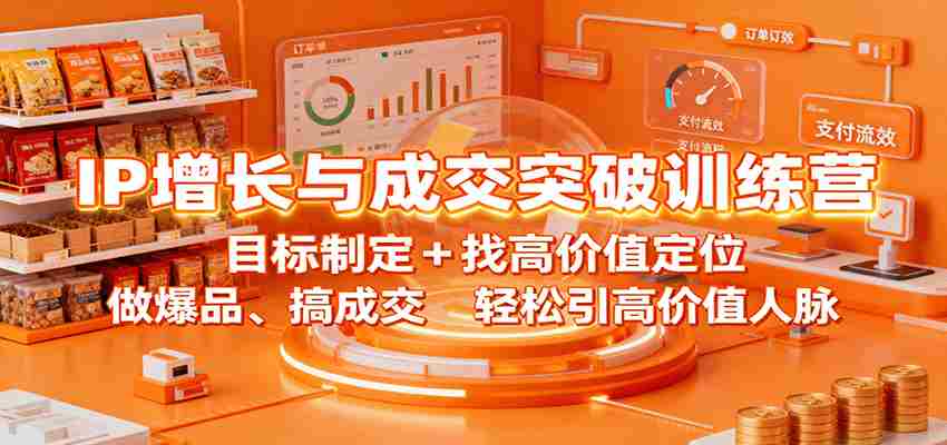 IP增长与成交突破训练营：目标制定+找高价值定位，做爆品、搞成交，轻松引高价值人脉-中创网_分享创业项目_互联网资源