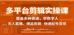 多平台剪辑实操课:覆盖多种赛道,学数字人、无人直播、爆品剪辑,快速起号变现-中创网_分享创业项目_互联网资源