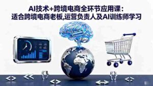 （16300期）AI技术+跨境电商全环节应用课:适合跨境电商老板,运营负责人及AI训练师学习-中创网_分享创业项目_互联网资源