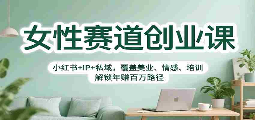 女性赛道创业课：小红书+IP+私域，覆盖美业、情感、培训，解锁年赚百万路径-中创网_分享创业项目_互联网资源