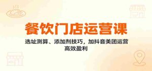 餐饮门店运营课：选址测算、添加剂技巧，加抖音美团运营，高效盈利-中创网_分享创业项目_互联网资源