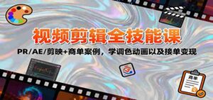 2025视频剪辑全技能课：PR/AE/剪映+商单案例，学调色动画以及接单变现-中创网_分享创业项目_互联网资源