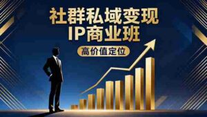（16309期）社群私域变现IP商业班，高价值定位,精准引流,私聊成交，实践年盈利破百万-中创网_分享创业项目_互联网资源