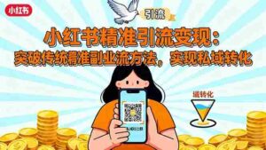 (16312期)小红书精准引流变现:突破传统副业思维,掌握精准引流方法,实现私域转化-中创网_分享创业项目_互联网资源