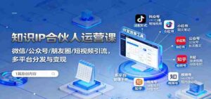 知识IP合伙人运营课：微信/公众号/朋友圈/短视频引流，多平台分发与变现-中创网_分享创业项目_互联网资源