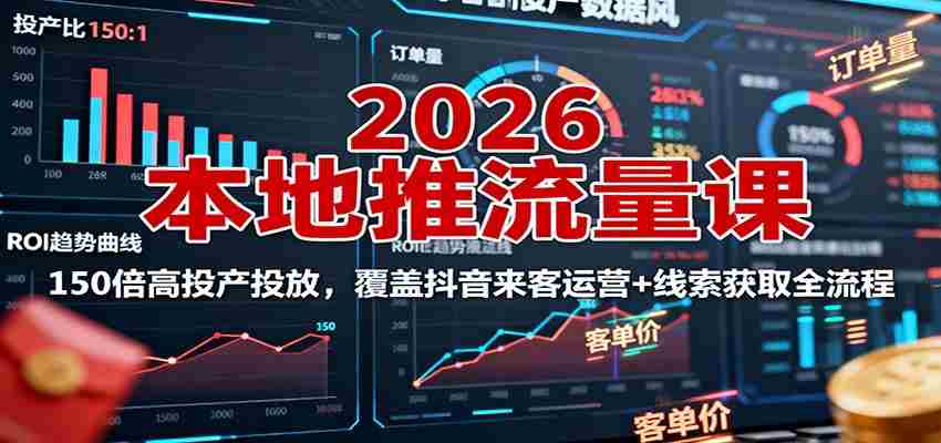 2026本地推流量课：150倍高投产投放，覆盖抖音来客运营+线索获取全流程-中创网_分享创业项目_互联网资源