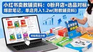 (16331期)小红书卖教辅资料:0粉开店+选品对标+爆款笔记,单店月入1.2w(附教辅资料)-中创网_分享创业项目_互联网资源