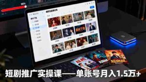 （16332期）短剧推广实操课：授权获取+素材下载+爆款剪辑+平台运营，单账号月入1.5万+-中创网_分享创业项目_互联网资源