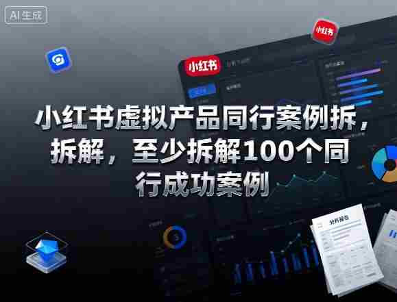 小红书虚拟产品同行案例拆解,至少拆解100个同行成功案例