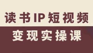 读书IP短视频变现实操课，读书IP赛道变现指南-中创网_分享创业项目_互联网资源