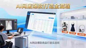 (16326期)AI网店爆款商品打造实战班:AI技术实现商品图智能处理,快速搭建AI网店-中创网_分享创业项目_互联网资源
