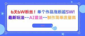 （16340期）6天6W粉丝！单个作品涨粉超5W!最新玩法–AI普法–制作简单流量高-中创网_分享创业项目_互联网资源