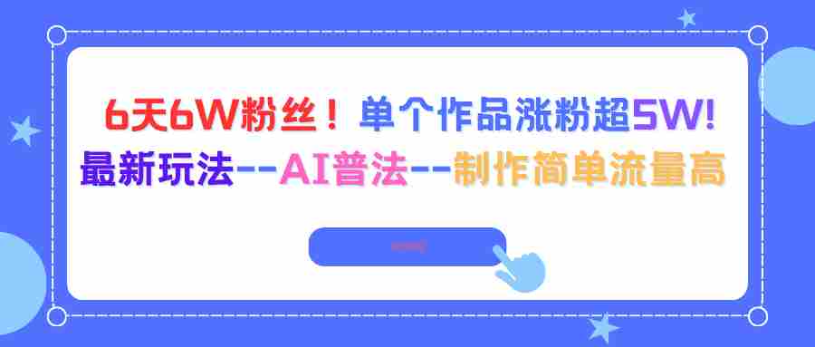 （16340期）6天6W粉丝！单个作品涨粉超5W!最新玩法–AI普法–制作简单流量高-中创网_分享创业项目_互联网资源