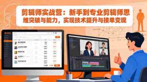 （16347期）剪辑师实战营：新手到专业剪辑师思维突破与能力，实现技术提升与接单变现-中创网_分享创业项目_互联网资源