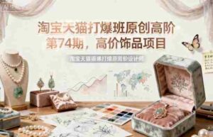 淘宝天猫打爆班原创高阶第74期，高价饰品项目-中创网_分享创业项目_互联网资源
