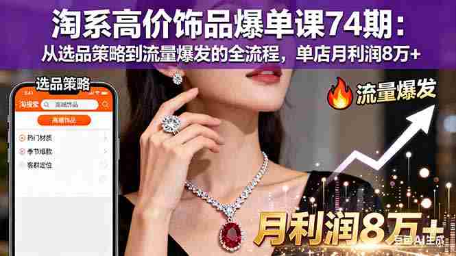 （16351期）淘系高价饰品爆单课74期：从选品策略到流量爆发的全流程，单店月利润8万+-中创网_分享创业项目_互联网资源