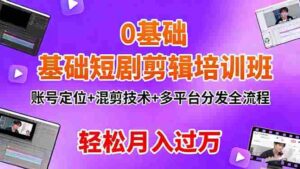 （16375期）0基础短剧剪辑培训班：账号定位+混剪技术+多平台分发全流程，轻松月入过万-中创网_分享创业项目_互联网资源
