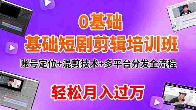 （16375期）0基础短剧剪辑培训班：账号定位+混剪技术+多平台分发全流程，轻松月入过万-中创网_分享创业项目_互联网资源