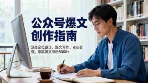 （16380期）公众号爆文创作指南，涵盖定位设计+爆文写作+商业变现，单篇爆文涨粉5000+-中创网_分享创业项目_互联网资源