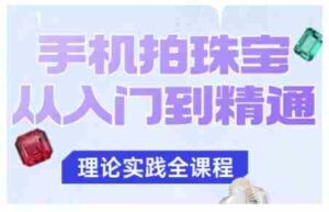 手机拍珠宝从入门到精通，告别拍不出珠宝质感的困扰-中创网_分享创业项目_互联网资源