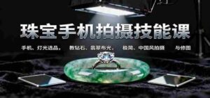 珠宝手机拍摄技能课:手机、 灯光选品，钻石、翡翠布光，极简中国风拍摄与修图-中创网_分享创业项目_互联网资源