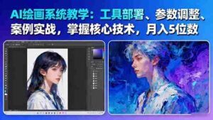 （16399期）AI绘画系统教学：工具部署+参数调整+案例实战+核心技术，月入5位数-61节课-中创网_分享创业项目_互联网资源