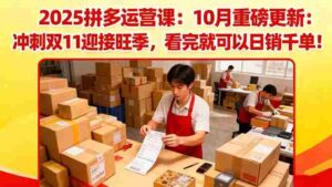 （16400期）2025拼多多运营课：10月重磅更新：冲刺双11迎接旺季，看完就可以日销千单-中创网_分享创业项目_互联网资源