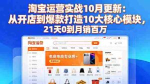 （16403期）淘宝运营实战10月更新：从开店到爆款打造10大核心模块，21天0到月销百万-中创网_分享创业项目_互联网资源