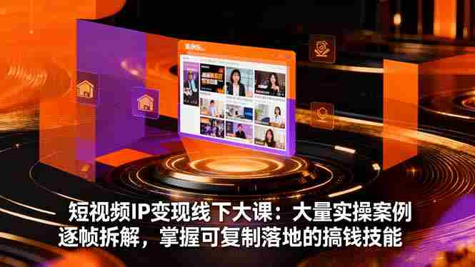 （16410期）短视频IP变现线下大课：大量实操案例逐帧拆解，掌握可复制落地的搞钱技能-中创网_分享创业项目_互联网资源
