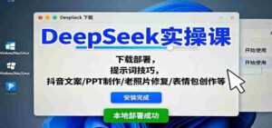 DeepSeek实操课：下载部署，提示词技巧，抖音文案/PPT制作/老照片修复/表情包创作等-中创网_分享创业项目_互联网资源