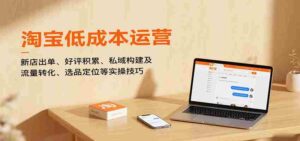 淘宝低成本运营，新店出单、好评积累、私域构建及流量转化、选品定位等（更新10月）-中创网_分享创业项目_互联网资源