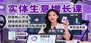 实体生意增长课：获客核心方法，赚钱底层逻辑，直播电商实操与私域运营-中创网_分享创业项目_互联网资源