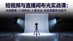 （16416期）短视频与直播间布光实战课：光线要素/三点布光/人像光法/系统掌握布光技巧-中创网_分享创业项目_互联网资源