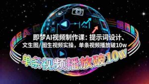 （16417期）即梦AI视频制作课：提示词设计、文生图/图生视频实操，单条视频播放破10w-中创网_分享创业项目_互联网资源