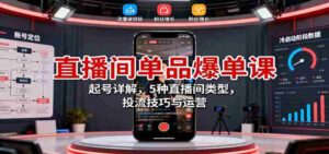 直播间单品爆单课：起号详解，5种直播间类型，投流技巧与运营-中创网_分享创业项目_互联网资源