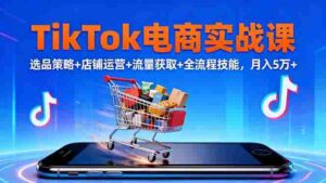 （16422期）TikTok电商实战课10月，选品策略+店铺运营+流量获取+全流程技能，月入5万+-中创网_分享创业项目_互联网资源