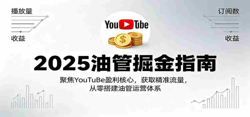 2025油管掘金指南：聚焦YouTuBe盈利核心，获取精准流量，从零搭建油管运营体系-中创网_分享创业项目_互联网资源