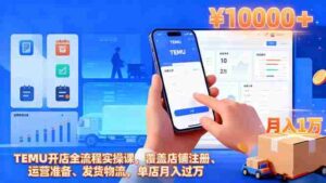 （16441期）TEMU开店全流程实操课，覆盖店铺注册、运营准备、发货物流，单店月入过万-中创网_分享创业项目_互联网资源