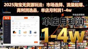 （16445期）2025淘宝无货源玩法：市场选择、流量起爆、高利润选品，单店月利润1-4w-中创网_分享创业项目_互联网资源