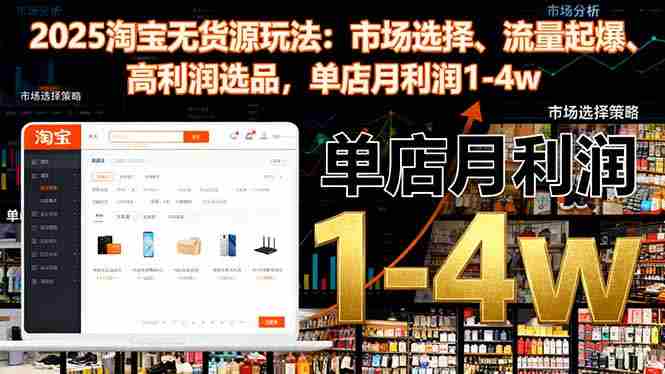 （16445期）2025淘宝无货源玩法：市场选择、流量起爆、高利润选品，单店月利润1-4w-中创网_分享创业项目_互联网资源